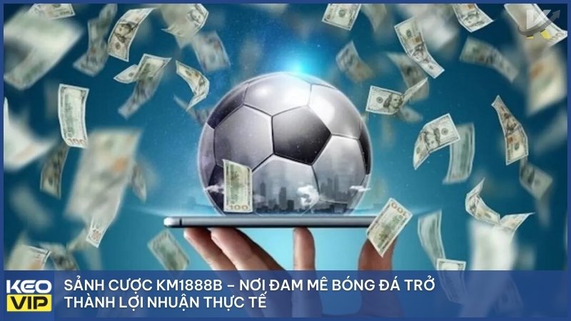 Sảnh cược KM1888B – Nơi đam mê bóng đá trở thành lợi nhuận thực tế.