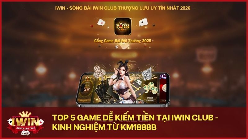 top game de kiem tien tai iwinclub - Top 5 trò chơi dễ kiếm tiền nhất tại Iwin dành cho người mới